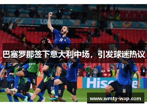 巴塞罗那签下意大利中场，引发球迷热议