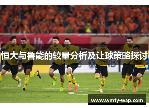 恒大与鲁能的较量分析及让球策略探讨