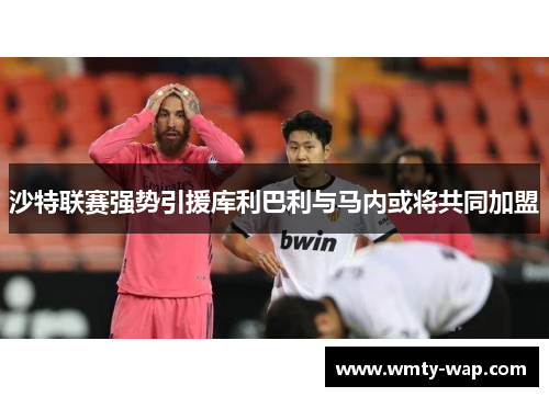 沙特联赛强势引援库利巴利与马内或将共同加盟